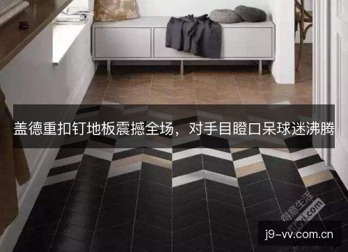 盖德重扣钉地板震撼全场,对手目瞪口呆球迷沸腾 盖德重扣钉地板震撼全场,对手目瞪口呆球迷沸腾