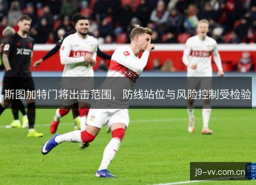 斯图加特门将出击范围，防线站位与风险控制受检验